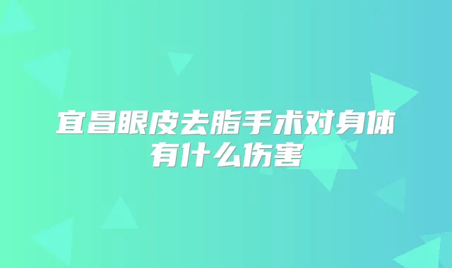 宜昌眼皮去脂手术对身体有什么伤害