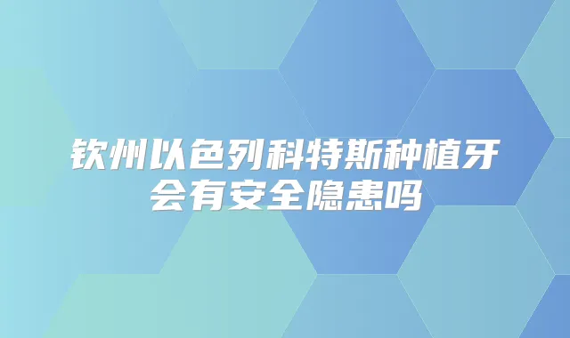 钦州以色列科特斯种植牙会有安全隐患吗