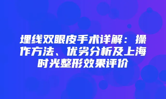 埋线双眼皮手术详解：操作方法、优劣分析及上海时光整形效果评价