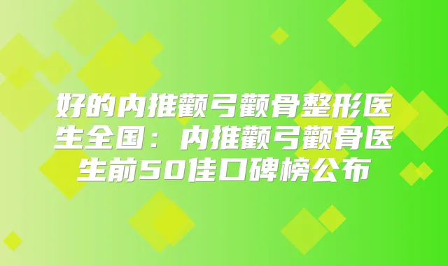 好的内推颧弓颧骨整形医生全国:内推颧弓颧骨医生前50佳口碑榜公布