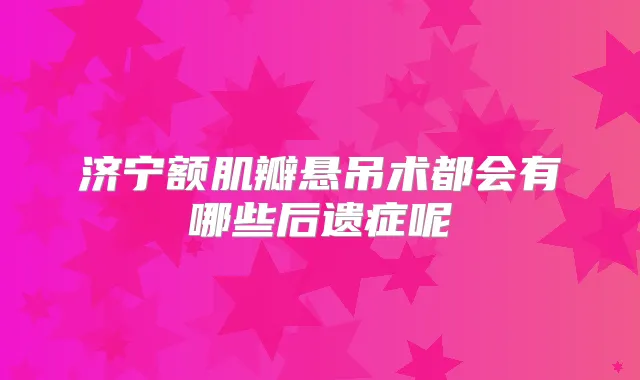 济宁额肌瓣悬吊术都会有哪些后遗症呢