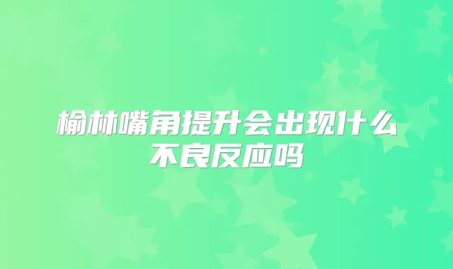 榆林嘴角提升会出现什么不良反应吗