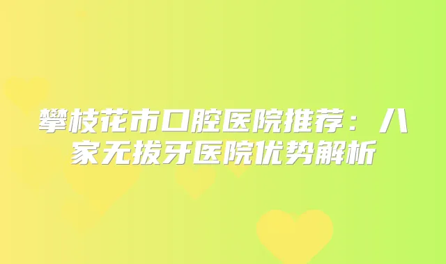 攀枝花市口腔医院推荐：八家无拔牙医院优势解析