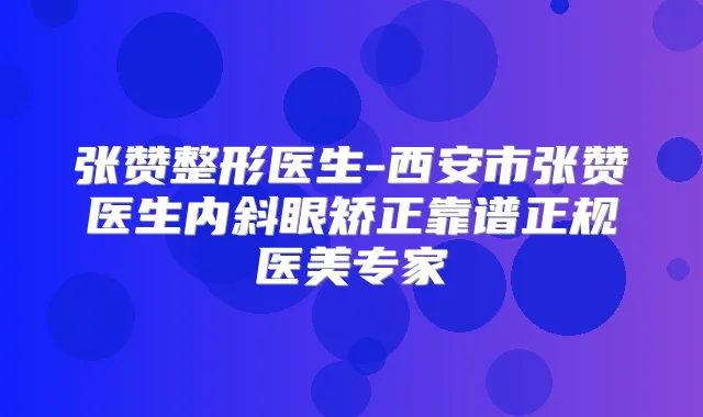 张赞整形医生-西安市张赞医生内斜眼矫正靠谱正规医美专家