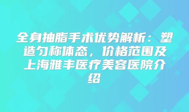 全身抽脂手术优势解析：塑造匀称体态，价格范围及上海雅丰医疗美容医院介绍