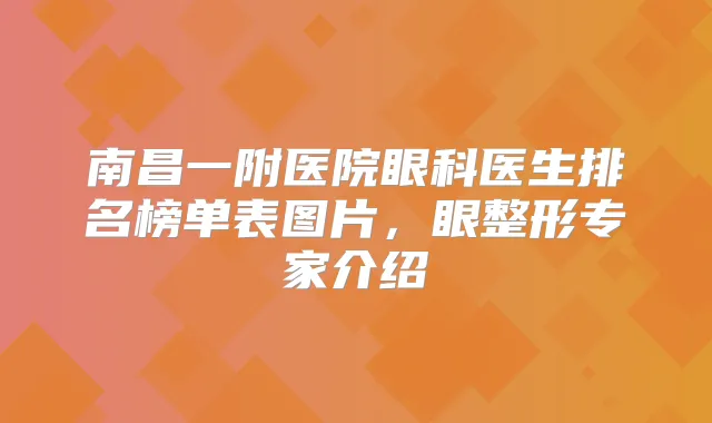 南昌一附医院眼科医生排名榜单表图片，眼整形专家介绍