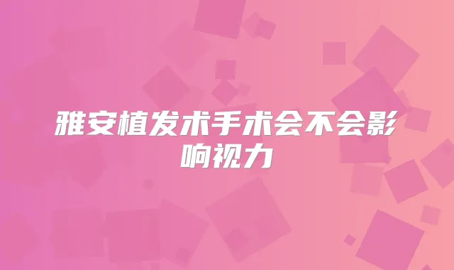 雅安植发术手术会不会影响视力