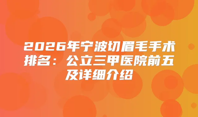 2026年宁波切眉毛手术排名：公立三甲医院前五及详细介绍