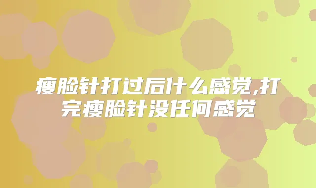 瘦脸针打过后什么感觉,打完瘦脸针没任何感觉