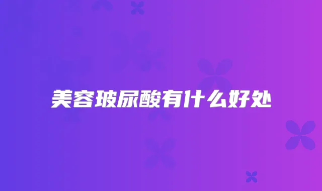 美容玻尿酸有什么好处