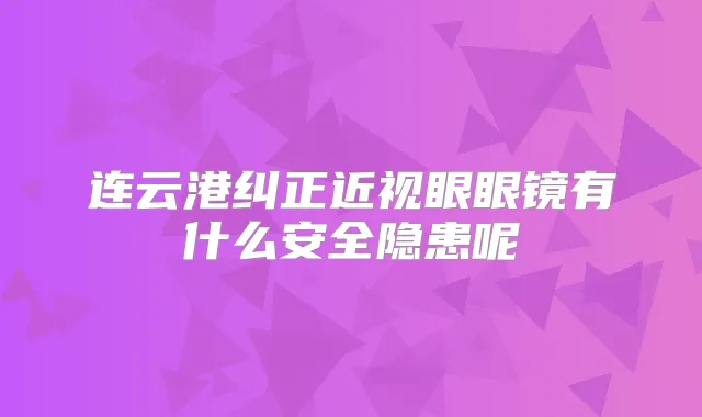 连云港纠正近视眼眼镜有什么安全隐患呢