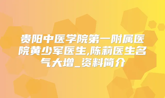 贵阳中医学院第一附属医院黄少军医生,陈莉医生名气大增_资料简介
