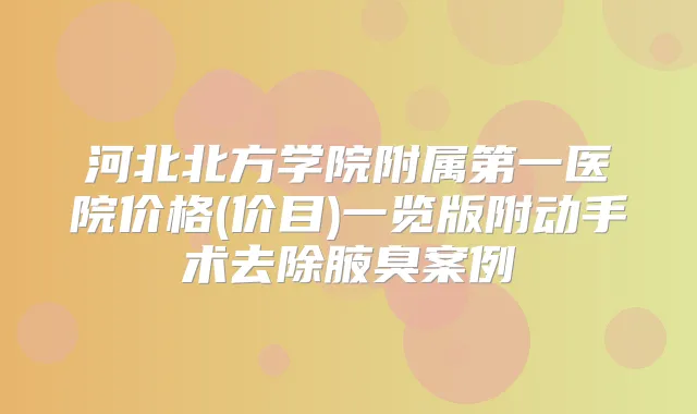 河北北方学院附属第一医院价格(价目)一览版附动手术去除腋臭案例
