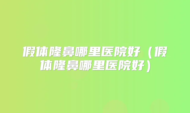 假体隆鼻哪里医院好（假体隆鼻哪里医院好）