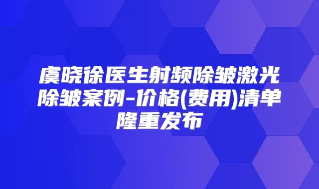 虞晓徐医生射频除皱激光除皱案例-价格(费用)清单隆重发布