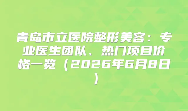 青岛市立医院整形美容：专业医生团队、热门项目价格一览（2026年6月8日）