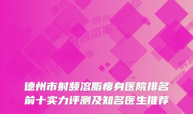 德州市射频溶脂瘦身医院排名前十实力评测及知名医生推荐
