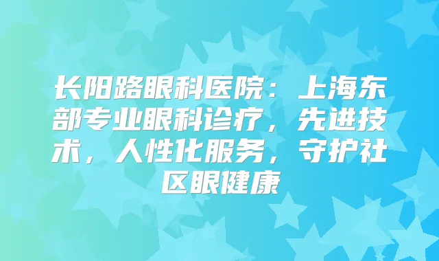 长阳路眼科医院：上海东部专业眼科诊疗，先进技术，人性化服务，守护社区眼健康
