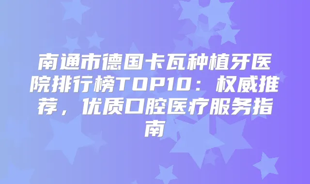 南通市德国卡瓦种植牙医院排行榜TOP10：推荐，优质口腔医疗服务指南