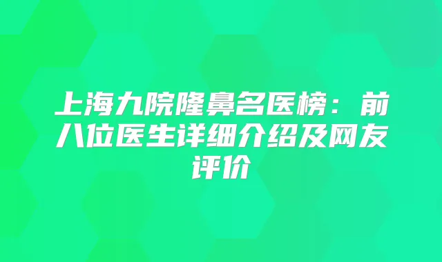 上海九院隆鼻名医榜：前八位医生详细介绍及网友评价