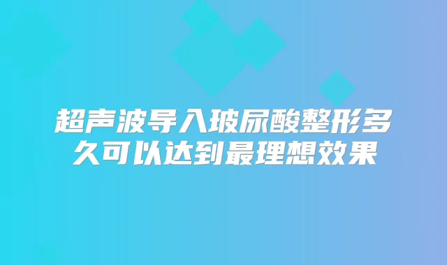 超声波导入玻尿酸整形多久可以达到理想效果