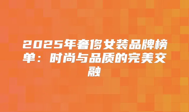2025年奢侈女装品牌榜单：时尚与品质的交融