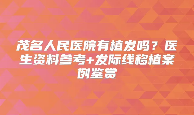 茂名人民医院有植发吗？医生资料参考+发际线移植案例鉴赏