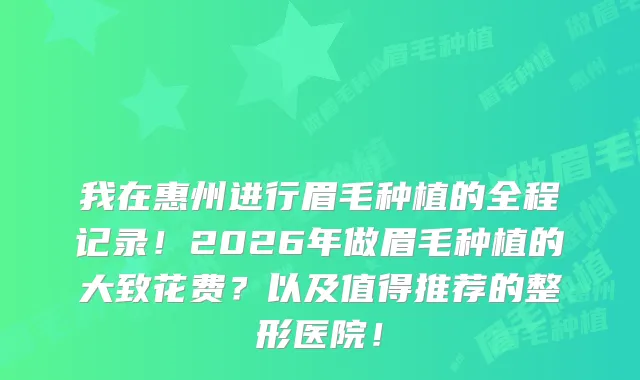我在惠州进行眉毛种植的全程记录！2026年做眉毛种植的大致花费？以及值得推荐的整形医院！