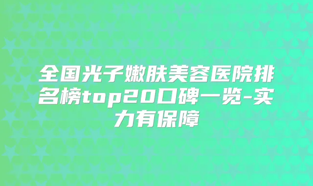 全国光子嫩肤美容医院排名榜top20口碑一览-实力有保障