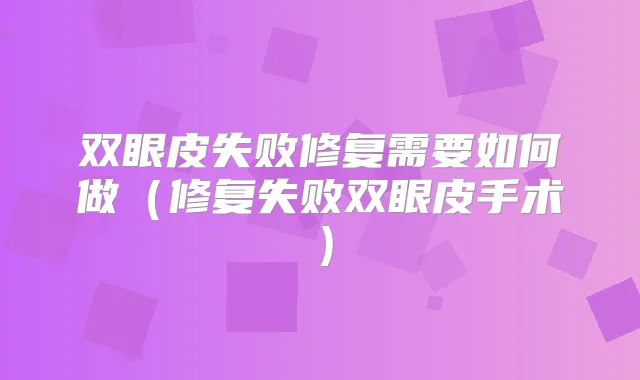 双眼皮失败修复需要如何做(修复失败双眼皮手术)