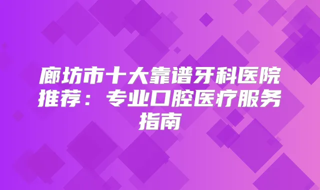 廊坊市十大靠谱牙科医院推荐:专业口腔医疗服务指南