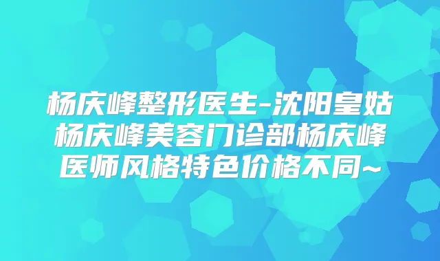 杨庆峰整形医生-沈阳皇姑杨庆峰美容门诊部杨庆峰医师风格特色价格不同~