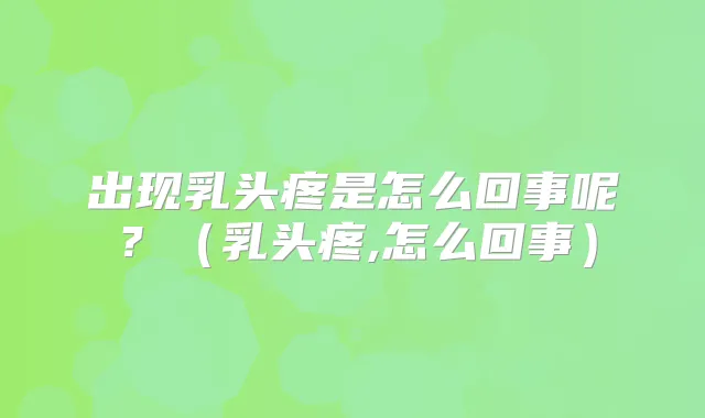 出现乳头疼是怎么回事呢?(乳头疼,怎么回事)