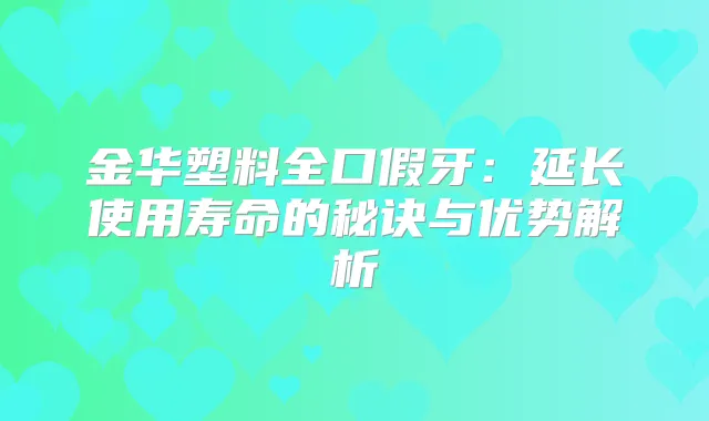金华塑料全口假牙：延长使用寿命的秘诀与优势解析