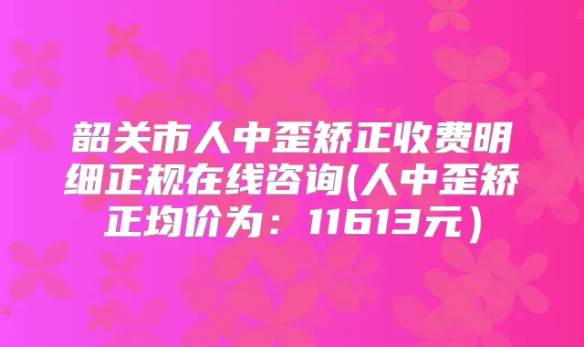 韶关市人中歪矫正收费明细正规在线咨询(人中歪矫正均价为：11613元）