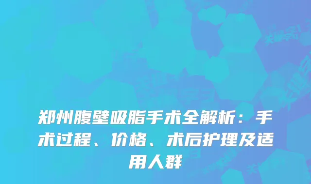 郑州腹壁吸脂手术全解析：手术过程、价格、术后护理及适用人群