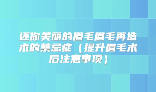 还你美丽的眉毛眉毛再造术的禁忌症(提升眉毛术后注意事项)