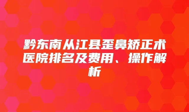 黔东南从江县歪鼻矫正术医院排名及费用、操作解析