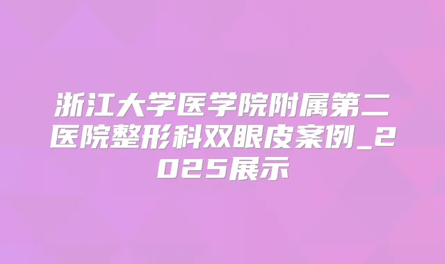 浙江大学医学院附属第二医院整形科双眼皮案例_2025展示
