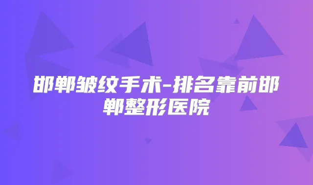 邯郸皱纹手术-排名靠前邯郸整形医院