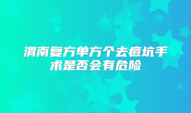 渭南复方单方个去痘坑手术是否会有危险