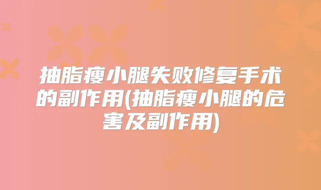 抽脂瘦小腿失败修复手术的副作用(抽脂瘦小腿的危害及副作用)