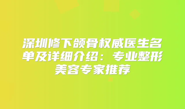 深圳修下颌骨医生名单及详细介绍：专业整形美容专家推荐