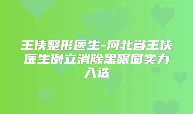 王侠整形医生-河北省王侠医生倒立消除黑眼圈实力入选