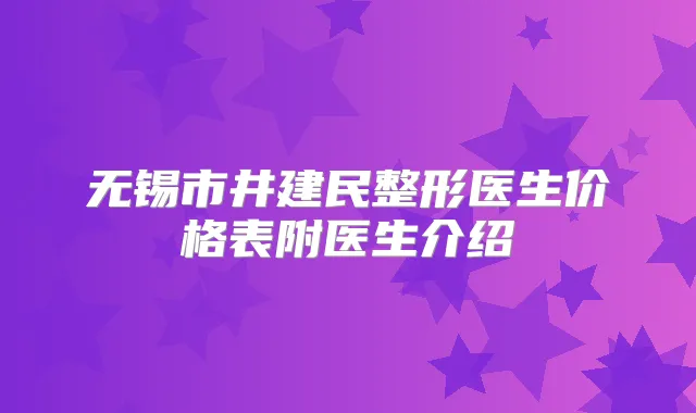 无锡市井建民整形医生价格表附医生介绍