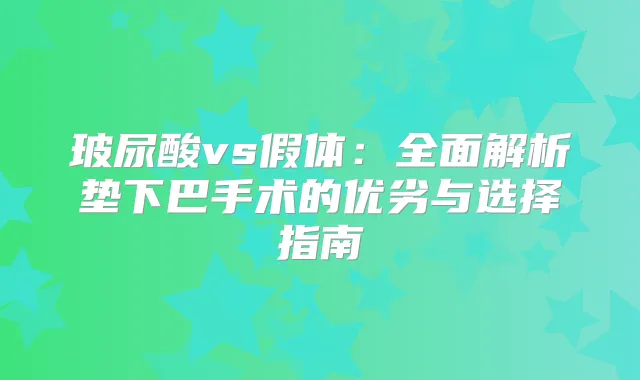 玻尿酸vs假体：全面解析垫下巴手术的优劣与选择指南