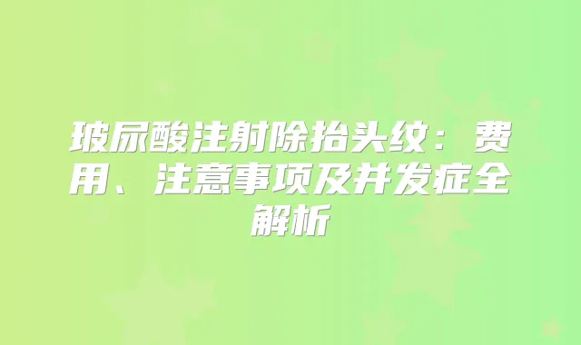 玻尿酸注射除抬头纹：费用、注意事项及并发症全解析