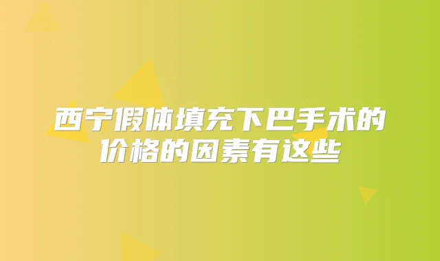 西宁假体填充下巴手术的价格的因素有这些
