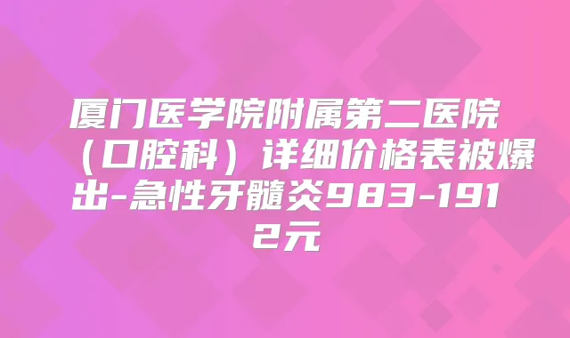 厦门医学院附属第二医院（口腔科）详细价格表被爆出-急性牙髓炎983-1912元
