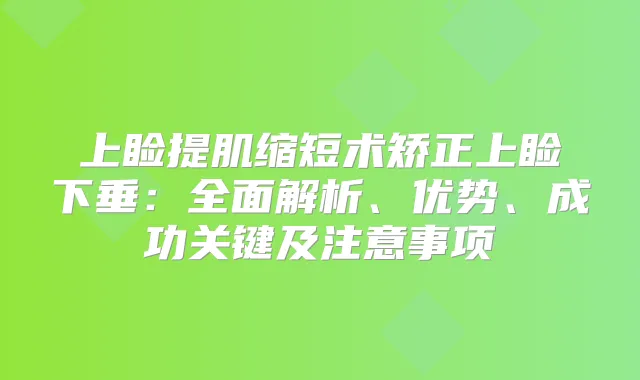 上睑提肌缩短术矫正上睑下垂：全面解析、优势、成功关键及注意事项